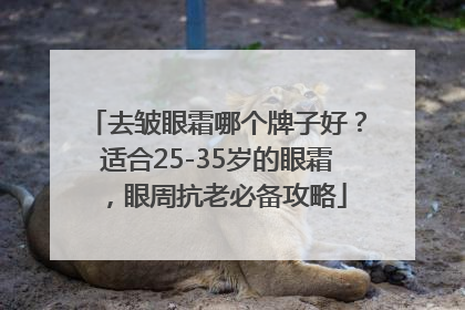 去皱眼霜哪个牌子好？适合25-35岁的眼霜，眼周抗老必备攻略