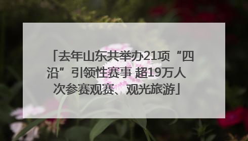 去年山东共举办21项“四沿”引领性赛事 超19万人次参赛观赛、观光旅游