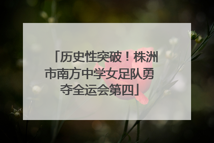 历史性突破！株洲市南方中学女足队勇夺全运会第四