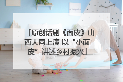 原创话剧《面皮》山西大同上演 以“小面皮”讲述乡村振兴