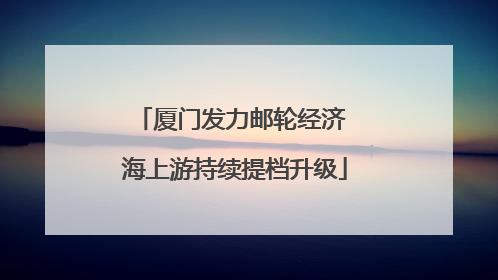 厦门发力邮轮经济 海上游持续提档升级