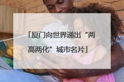 厦门向世界递出“两高两化”城市名片