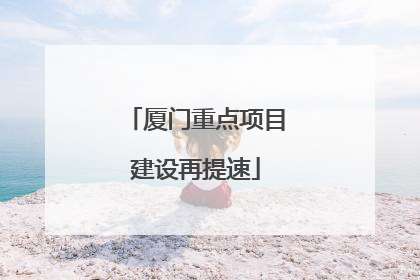 厦门重点项目建设再提速