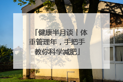 健康半月谈丨体重管理年，手把手教你科学减肥