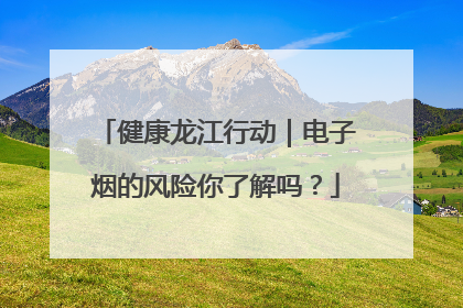 健康龙江行动｜电子烟的风险你了解吗？