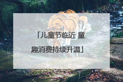儿童节临近 童趣消费持续升温