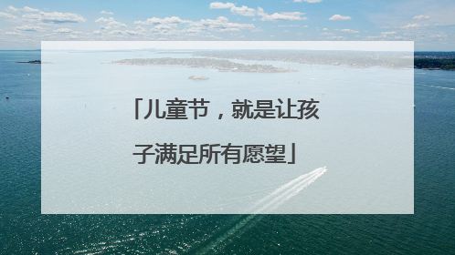 儿童节，就是让孩子满足所有愿望