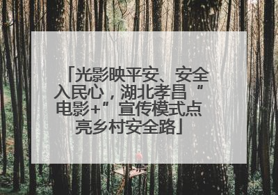 光影映平安、安全入民心，湖北孝昌“电影+”宣传模式点亮乡村安全路