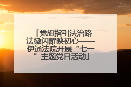 党旗指引法治路 法徽闪耀映初心——伊通法院开展“七一”主题党日活动