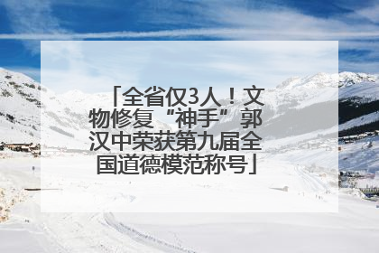 全省仅3人！文物修复“神手”郭汉中荣获第九届全国道德模范称号