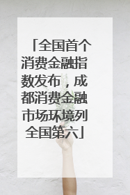 全国首个消费金融指数发布，成都消费金融市场环境列全国第六