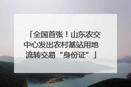 全国首张！山东农交中心发出农村基站用地流转交易“身份证”
