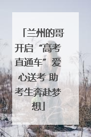 兰州的哥开启“高考直通车”爱心送考 助考生奔赴梦想