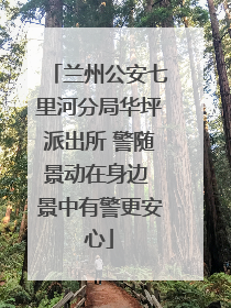 兰州公安七里河分局华坪派出所 警随景动在身边 景中有警更安心