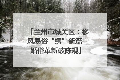 兰州市城关区：移风易俗“绣”新篇 婚俗革新破陈规