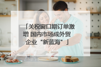 关税窗口期订单激增 国内市场成外贸企业“新蓝海”