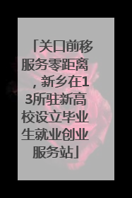 关口前移服务零距离，新乡在13所驻新高校设立毕业生就业创业服务站