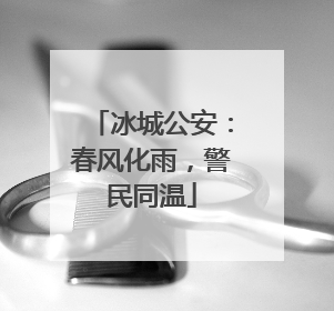 冰城公安：春风化雨，警民同温