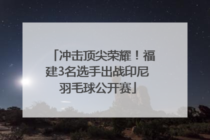 冲击顶尖荣耀！福建3名选手出战印尼羽毛球公开赛