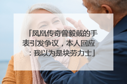 凤凰传奇曾毅戴的手表引发争议，本人回应：我以为是块劳力士