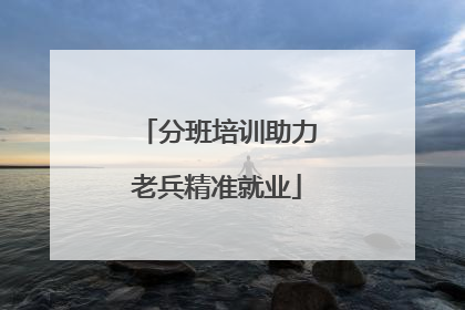分班培训助力老兵精准就业