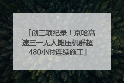 创三项纪录！京哈高速三一无人摊压机群超480小时连续施工