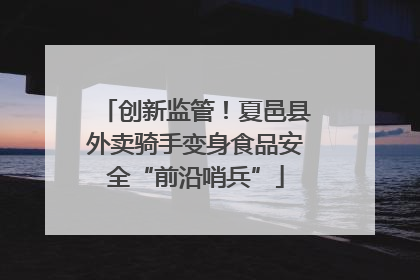 创新监管！夏邑县外卖骑手变身食品安全“前沿哨兵”