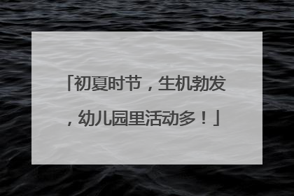 初夏时节，生机勃发，幼儿园里活动多！