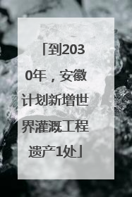 到2030年，安徽计划新增世界灌溉工程遗产1处