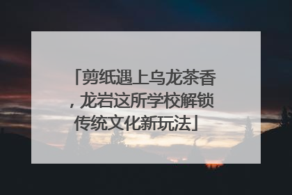 剪纸遇上乌龙茶香，龙岩这所学校解锁传统文化新玩法