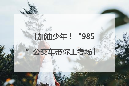加油少年！“985”公交车带你上考场
