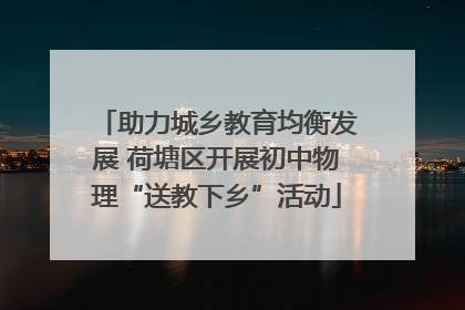 助力城乡教育均衡发展 荷塘区开展初中物理“送教下乡”活动
