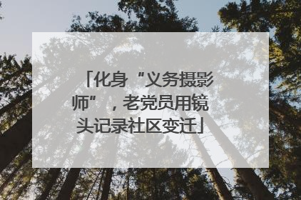 化身“义务摄影师”，老党员用镜头记录社区变迁