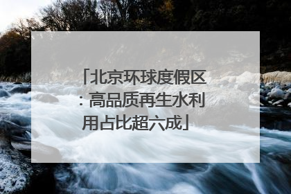 北京环球度假区：高品质再生水利用占比超六成