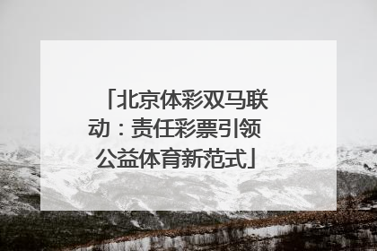 北京体彩双马联动：责任彩票引领公益体育新范式