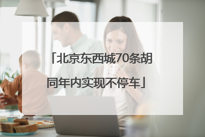 北京东西城70条胡同年内实现不停车