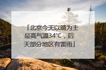 北京今天以晴为主最高气温34℃，后天部分地区有雷雨