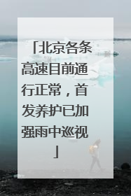 北京各条高速目前通行正常，首发养护已加强雨中巡视