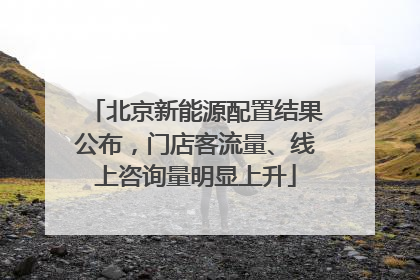 北京新能源配置结果公布，门店客流量、线上咨询量明显上升