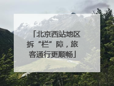 北京西站地区拆“栏”障，旅客通行更顺畅