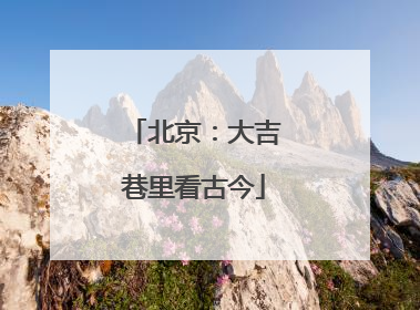 北京：大吉巷里看古今