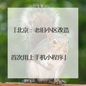 北京：老旧小区改造首次用上手机小程序