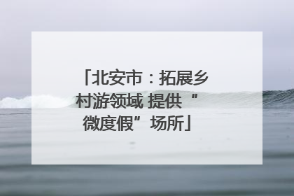 北安市：拓展乡村游领域 提供“微度假”场所
