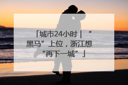 城市24小时｜“黑马”上位，浙江想“再下一城”