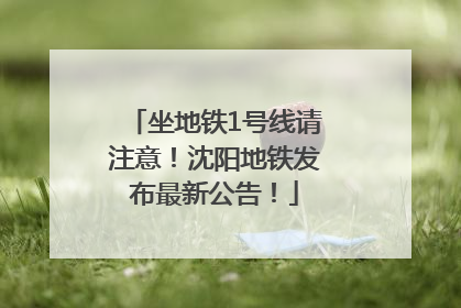 坐地铁1号线请注意！沈阳地铁发布最新公告！