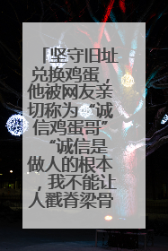 坚守旧址兑换鸡蛋，他被网友亲切称为“诚信鸡蛋哥” “诚信是做人的根本，我不能让人戳脊梁骨”