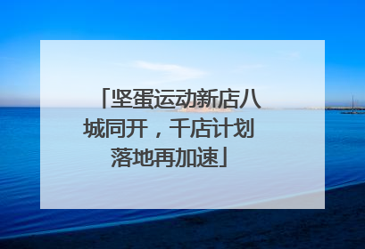 坚蛋运动新店八城同开，千店计划落地再加速