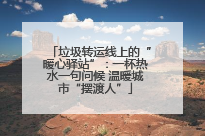 垃圾转运线上的“暖心驿站”：一杯热水一句问候 温暖城市“摆渡人”