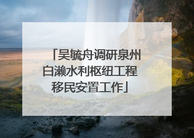 吴毓舟调研泉州白濑水利枢纽工程移民安置工作