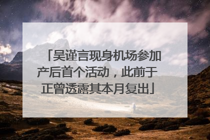 吴谨言现身机场参加产后首个活动，此前于正曾透露其本月复出